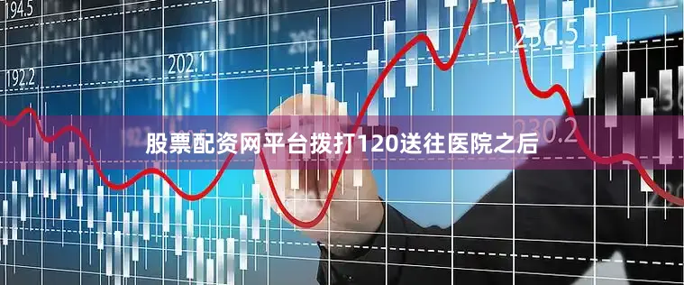 股票配资网平台拨打120送往医院之后