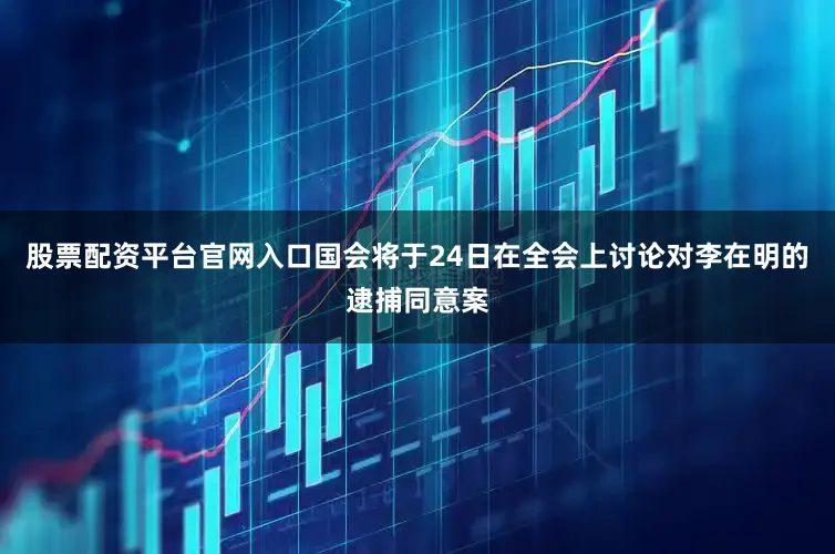 股票配资平台官网入口国会将于24日在全会上讨论对李在明的逮捕同意案