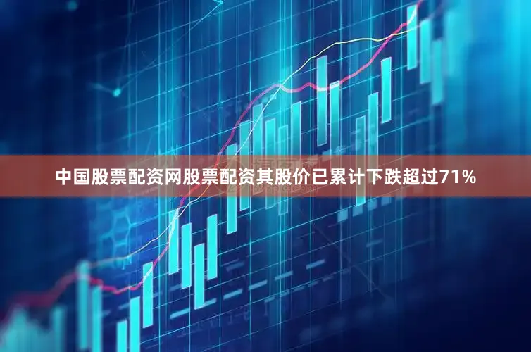 中国股票配资网股票配资其股价已累计下跌超过71%