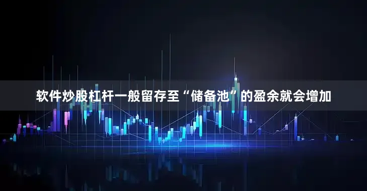 软件炒股杠杆一般留存至“储备池”的盈余就会增加