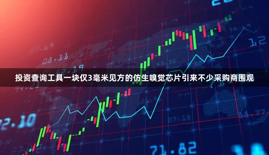 投资查询工具一块仅3毫米见方的仿生嗅觉芯片引来不少采购商围观