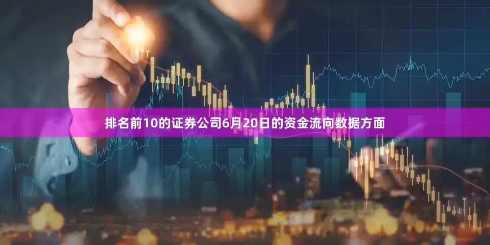 排名前10的证券公司6月20日的资金流向数据方面
