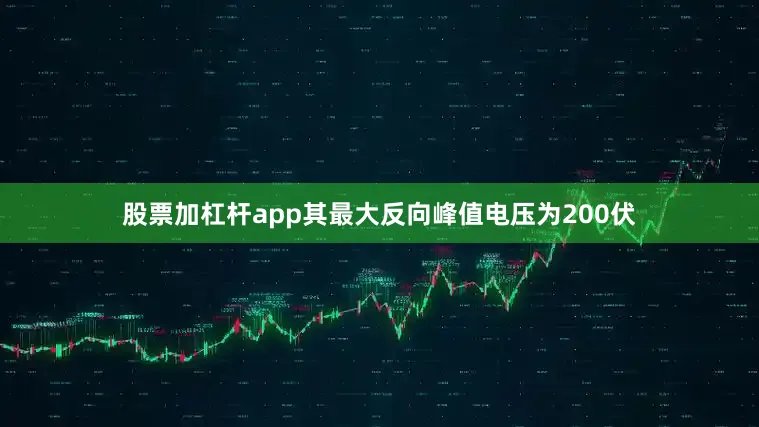 股票加杠杆app其最大反向峰值电压为200伏