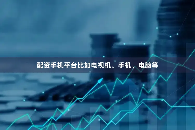 配资手机平台比如电视机、手机、电脑等