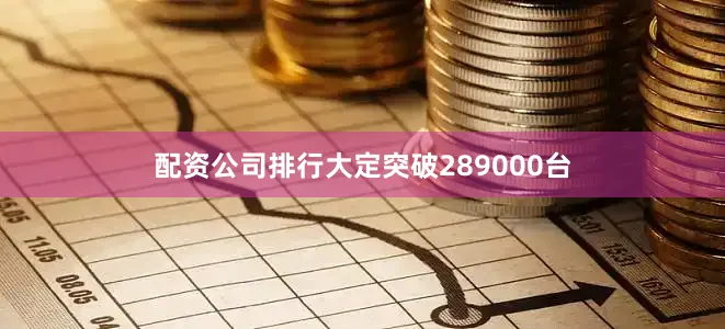 配资公司排行大定突破289000台