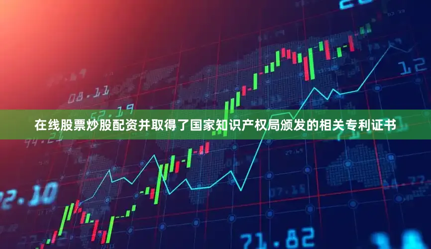 在线股票炒股配资并取得了国家知识产权局颁发的相关专利证书