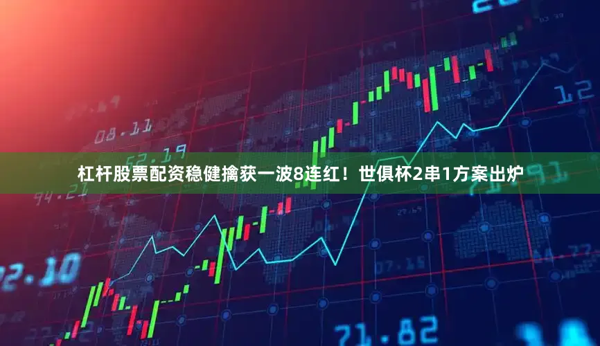 杠杆股票配资稳健擒获一波8连红！世俱杯2串1方案出炉