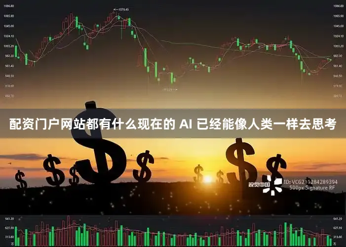 配资门户网站都有什么现在的 AI 已经能像人类一样去思考