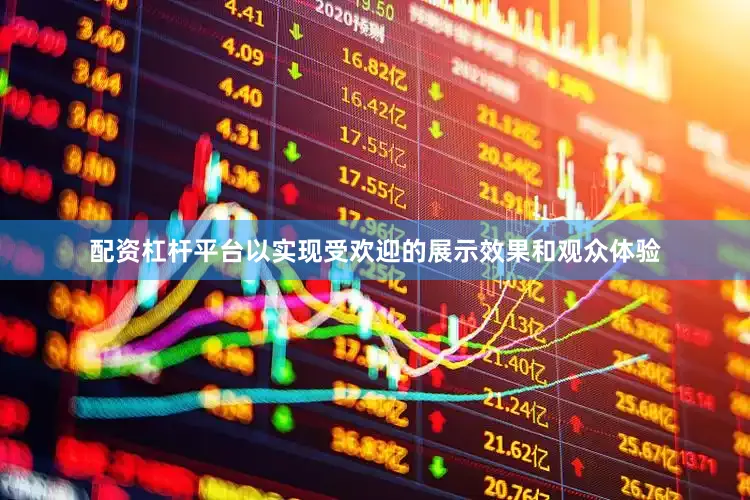 配资杠杆平台以实现受欢迎的展示效果和观众体验