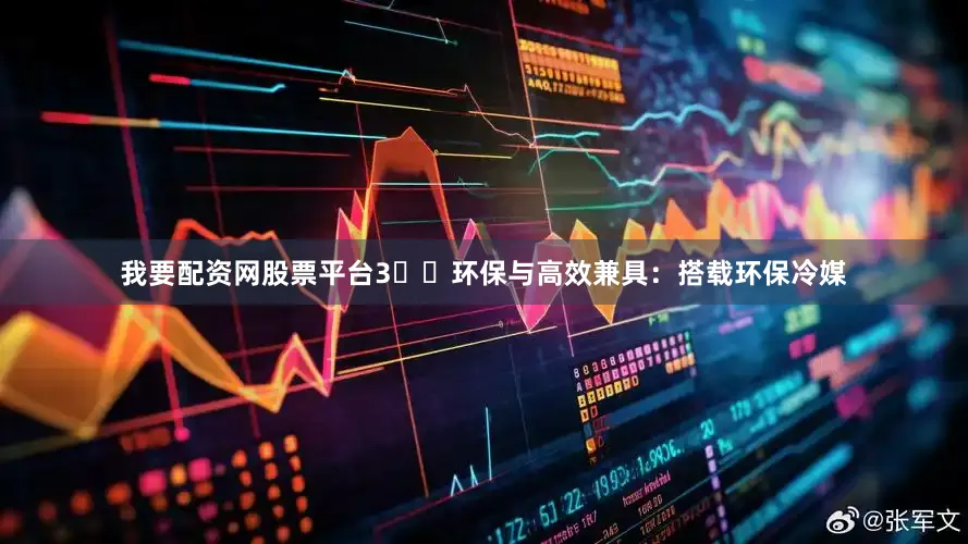 我要配资网股票平台3️⃣环保与高效兼具：搭载环保冷媒