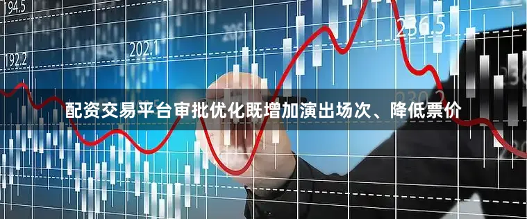 配资交易平台审批优化既增加演出场次、降低票价