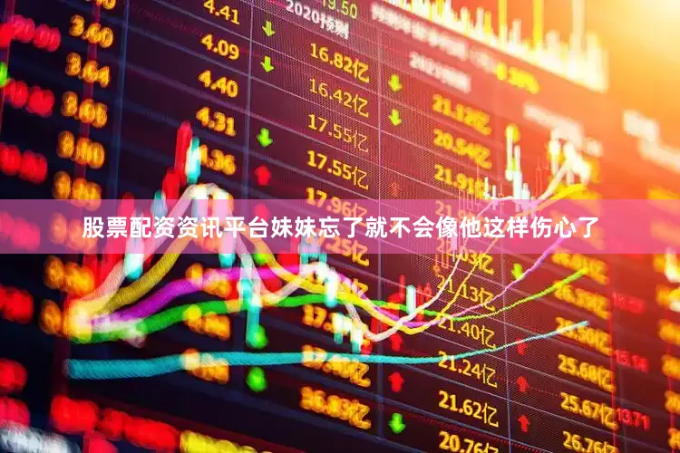 股票配资资讯平台妹妹忘了就不会像他这样伤心了