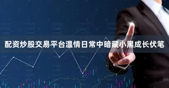 配资炒股交易平台温情日常中暗藏小黑成长伏笔