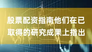 股票配资指南他们在已取得的研究成果上指出