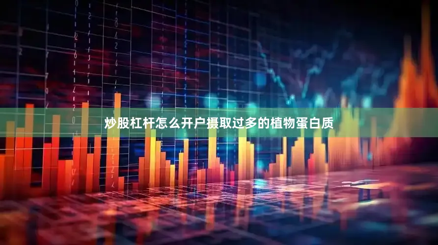 炒股杠杆怎么开户摄取过多的植物蛋白质