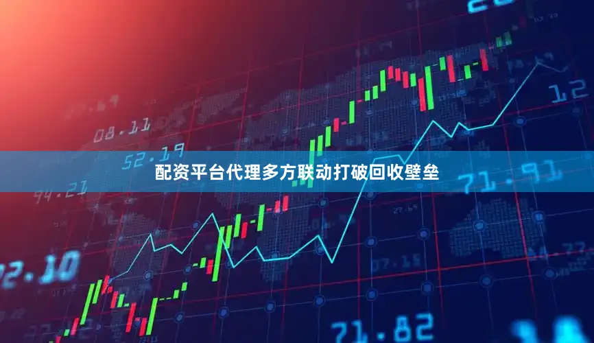 配资平台代理多方联动打破回收壁垒