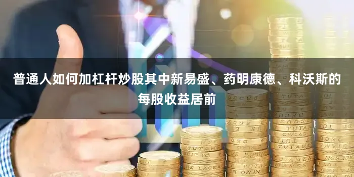 普通人如何加杠杆炒股其中新易盛、药明康德、科沃斯的每股收益居前