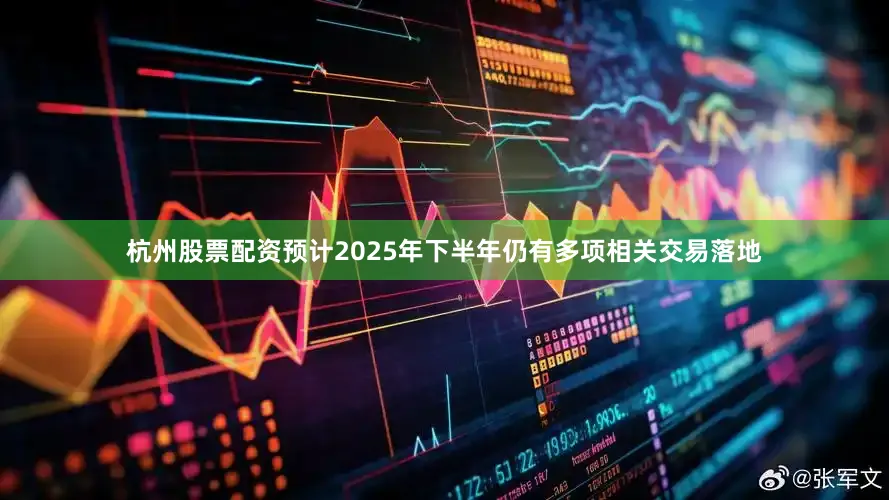 杭州股票配资预计2025年下半年仍有多项相关交易落地