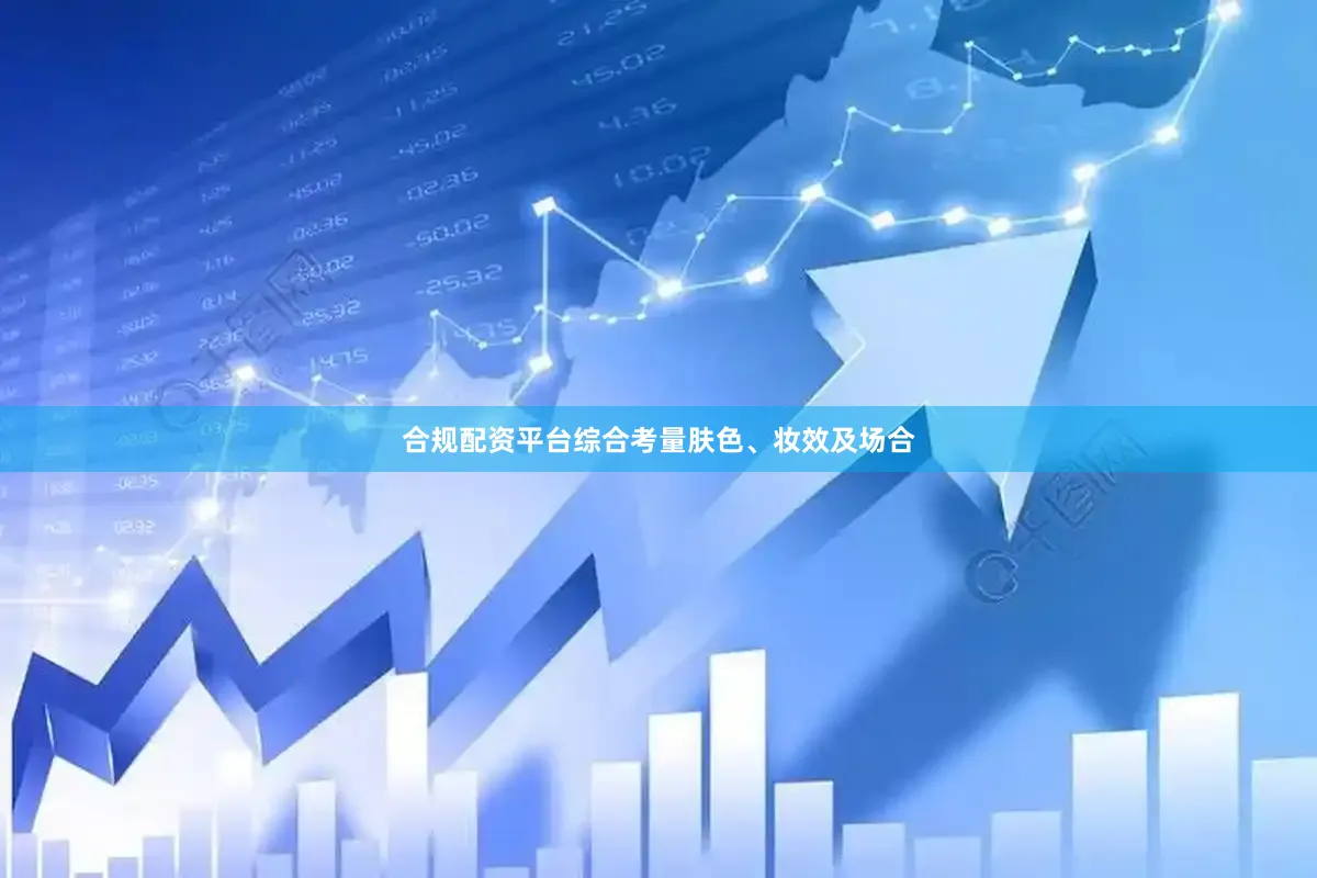 合规配资平台综合考量肤色、妆效及场合