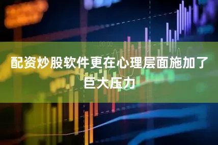 配资炒股软件更在心理层面施加了巨大压力