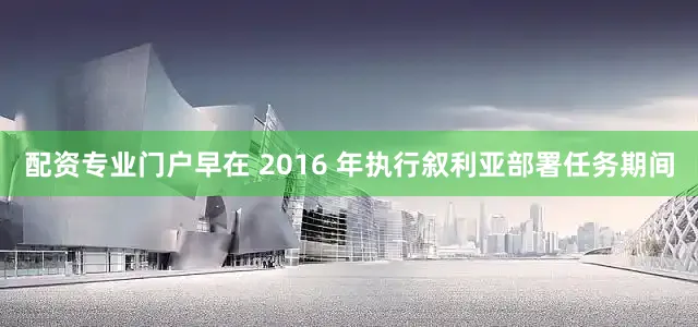 配资专业门户早在 2016 年执行叙利亚部署任务期间