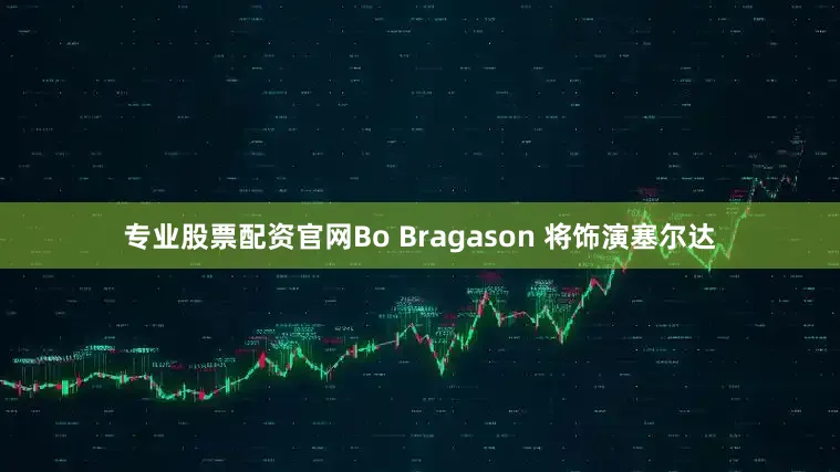 专业股票配资官网Bo Bragason 将饰演塞尔达