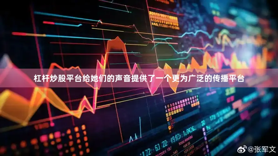 杠杆炒股平台给她们的声音提供了一个更为广泛的传播平台