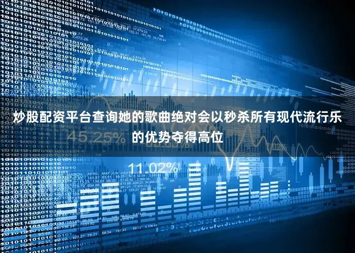炒股配资平台查询她的歌曲绝对会以秒杀所有现代流行乐的优势夺得高位