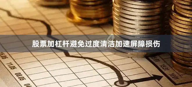 股票加杠杆避免过度清洁加速屏障损伤