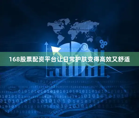 168股票配资平台让日常护肤变得高效又舒适