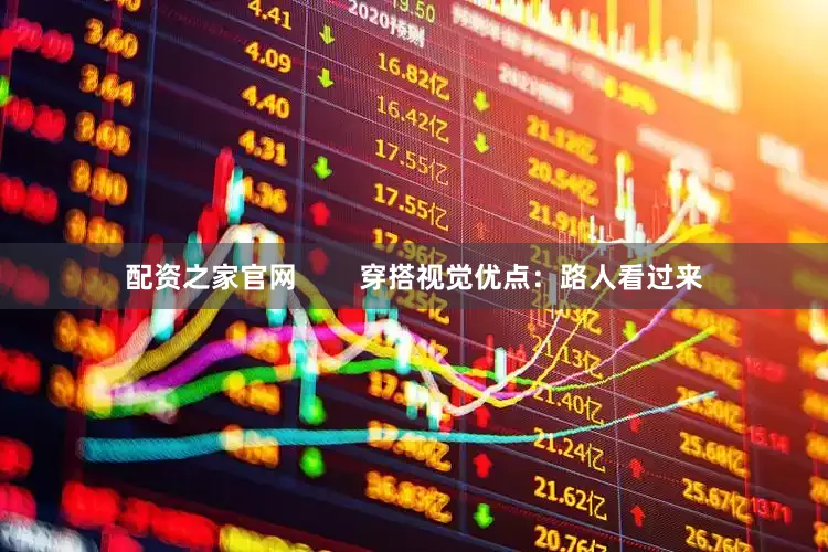 配资之家官网        穿搭视觉优点：路人看过来