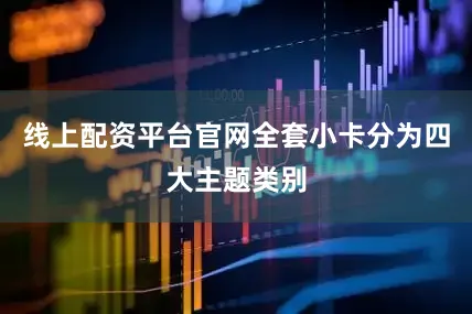 线上配资平台官网全套小卡分为四大主题类别