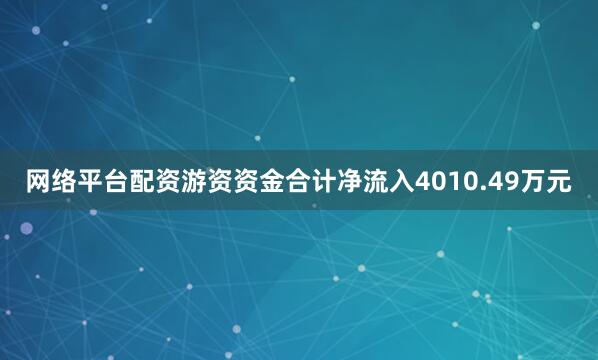 网络平台配资游资资金合计净流入4010.49万元