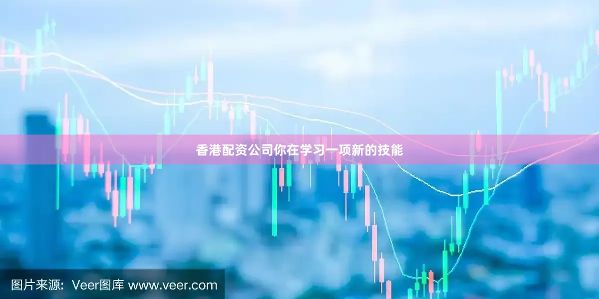 香港配资公司你在学习一项新的技能