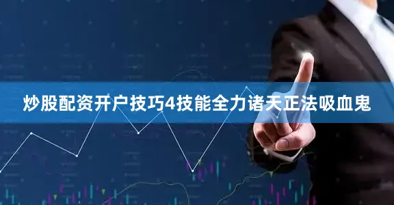 炒股配资开户技巧4技能全力诸天正法吸血鬼