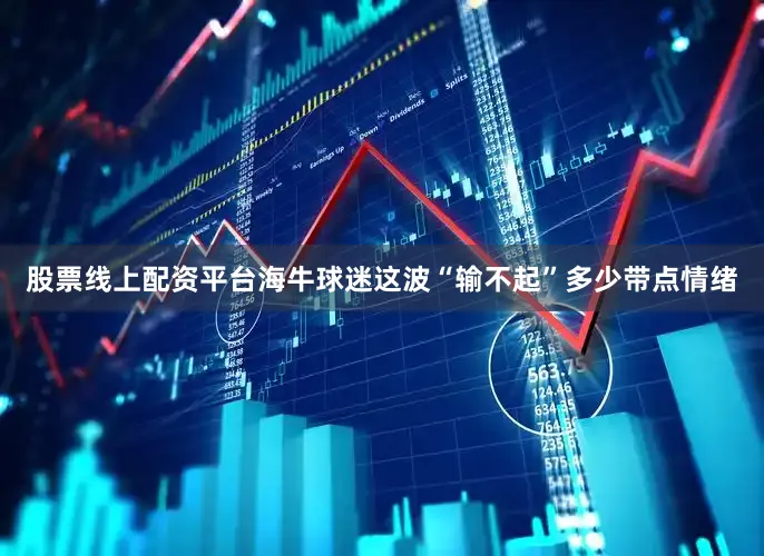 股票线上配资平台海牛球迷这波“输不起”多少带点情绪