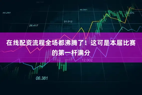在线配资流程全场都沸腾了！这可是本届比赛的第一杆满分