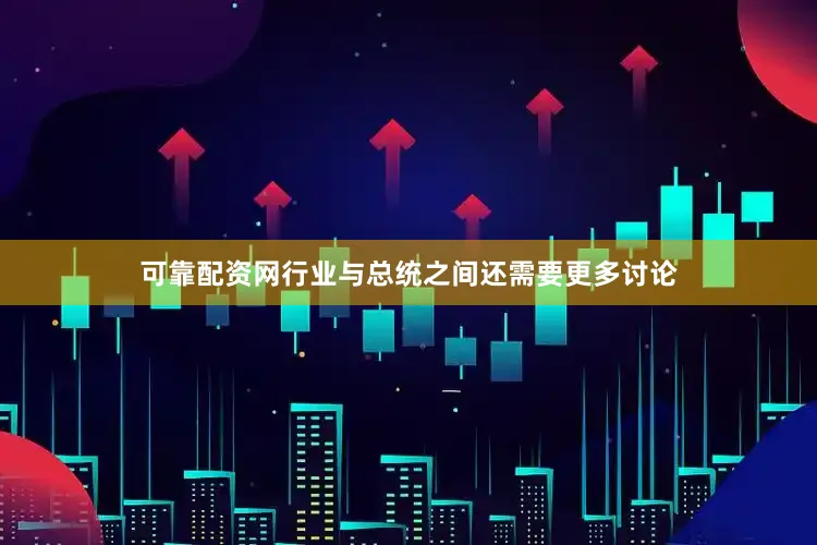 可靠配资网行业与总统之间还需要更多讨论
