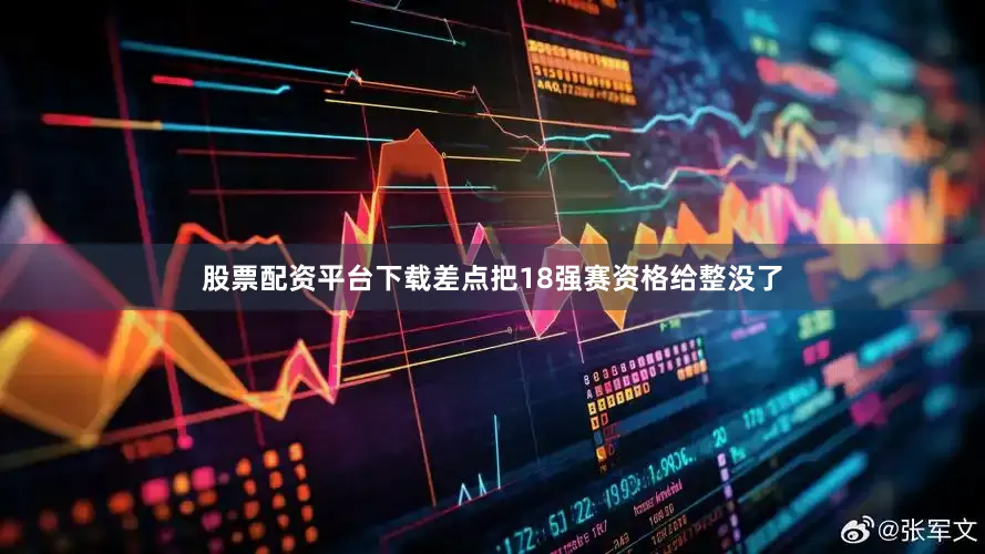 股票配资平台下载差点把18强赛资格给整没了