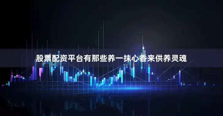 股票配资平台有那些养一抹心香来供养灵魂