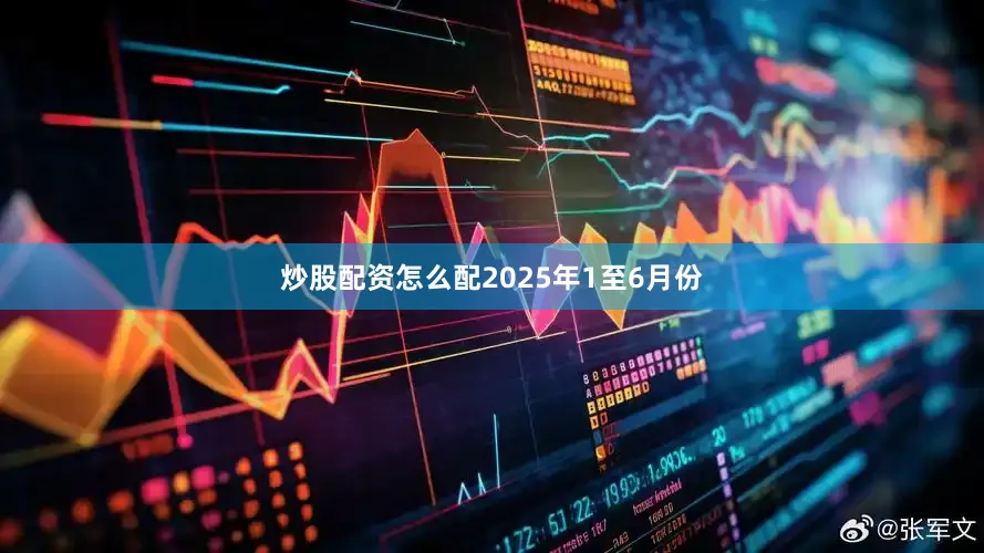 炒股配资怎么配　　2025年1至6月份