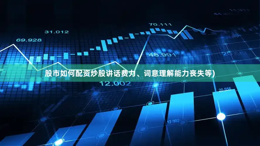 股市如何配资炒股讲话费力、词意理解能力丧失等)