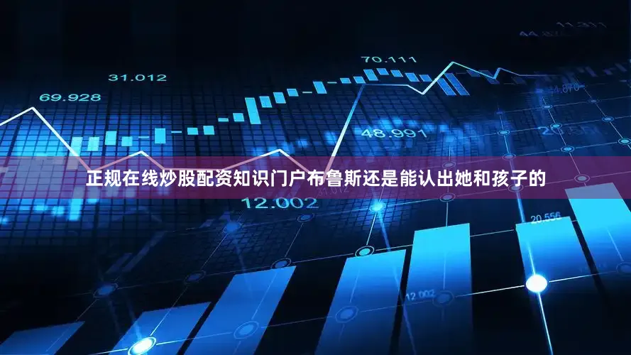 正规在线炒股配资知识门户布鲁斯还是能认出她和孩子的