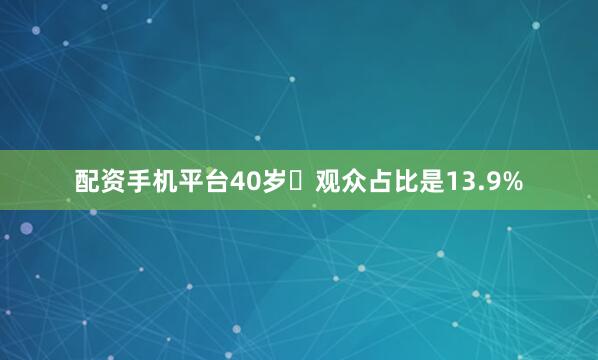 配资手机平台40岁➕观众占比是13.9%