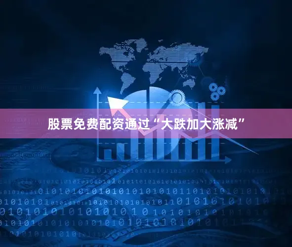股票免费配资通过“大跌加大涨减”
