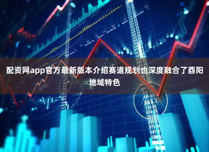 配资网app官方最新版本介绍赛道规划也深度融合了酉阳地域特色