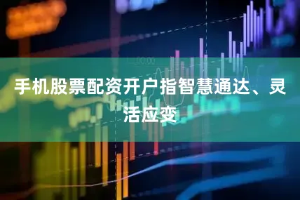 手机股票配资开户指智慧通达、灵活应变