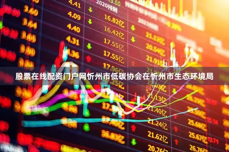 股票在线配资门户网忻州市低碳协会在忻州市生态环境局