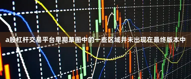 a股杠杆交易平台早期草图中的一些区域并未出现在最终版本中