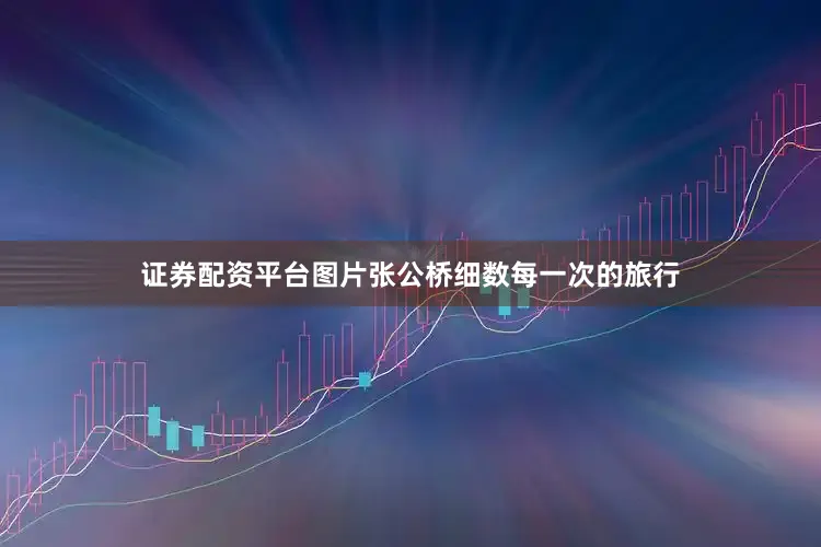 证券配资平台图片张公桥细数每一次的旅行